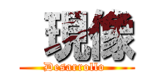  現像 (Desarrollo )