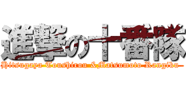 進撃の十番隊 (Hitsugaya Toushirou &Matsumoto Rangiku )