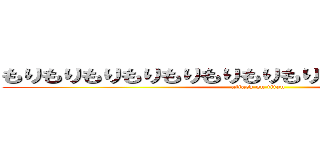 もりもりもりもりもりもりもりもりもりもりもりもりもり (attack on titan)