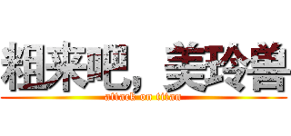 粗来吧，美玲兽 (attack on titan)