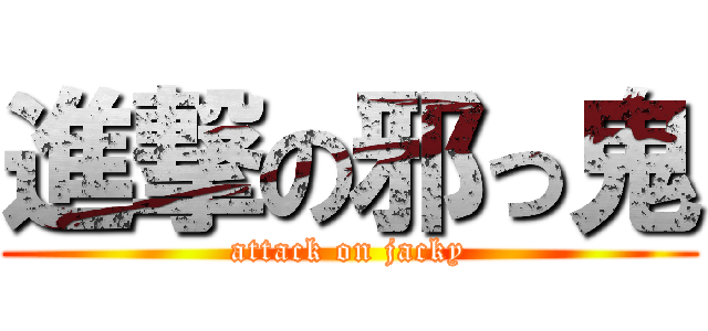 進撃の邪っ鬼 (attack on jacky)