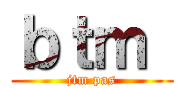 ｂｔｍ  (jtm pas)