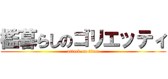檻暮らしのゴリエッティ (attack on titan)