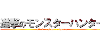 進撃のモンスターハンター (attack on Monster Hunter)