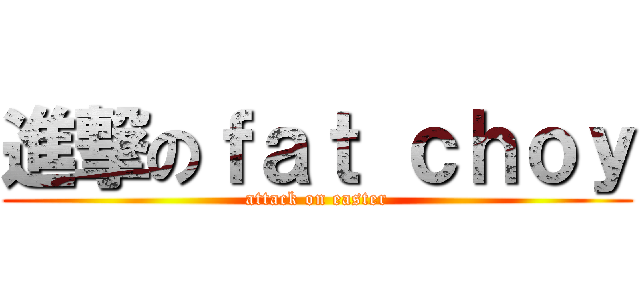 進撃のｆａｔ ｃｈｏｙ (attack on easter)