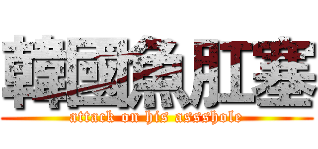 韓國魚肛塞 (attack on his assshole)