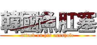 韓國魚肛塞 (attack on his assshole)