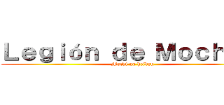 Ｌｅｇｉóｎ ｄｅ Ｍｏｃｈｉｓ  (Mochi no heidan)