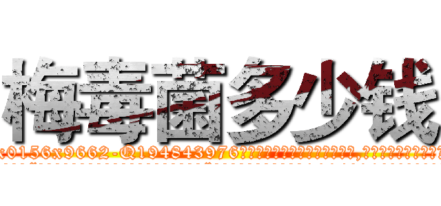 梅毒菌多少钱 (梅毒菌多少钱【电.话186x0156x9662-Q194843976林氏药业】我们做的是长期生意,靠的是老客户长期支持
参考消息网2月20日报道 韩媒称，“剩女多、离婚率高的城市，房价一定会上涨。”这是中国经济学家金岩石2016年12月参加在上海举行的房地产相关论坛时说的话。
)