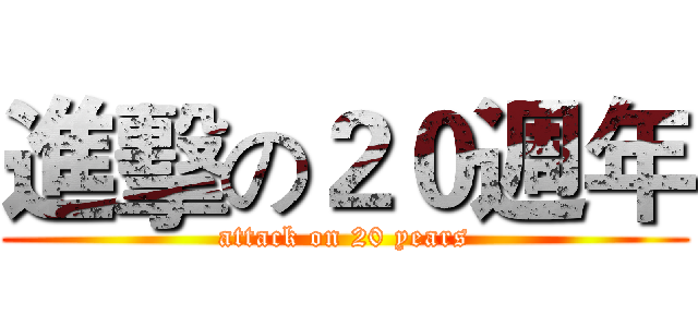 進擊の２０週年 (attack on 20 years)