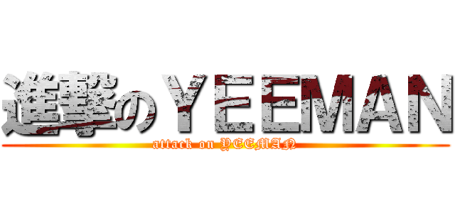 進撃のＹＥＥＭＡＮ (attack on YEEMAN)