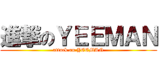 進撃のＹＥＥＭＡＮ (attack on YEEMAN)