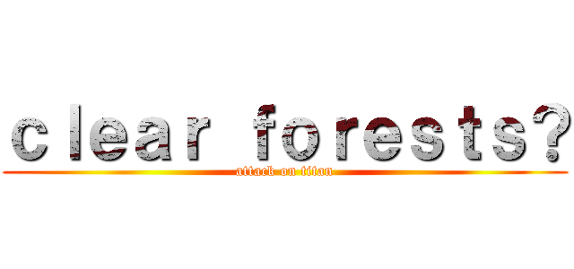 ｃｌｅａｒ ｆｏｒｅｓｔｓ？ (attack on titan)