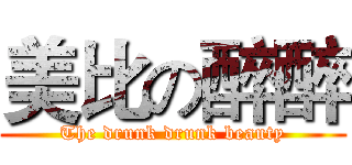 美比の醉醉 (The drunk drunk beauty)