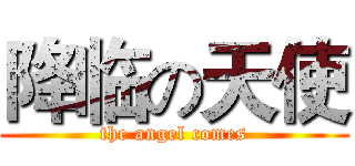 降临の天使 (the angel comes)