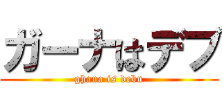 ガーナはデブ (ghana is debu)