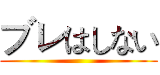 ブレはしない ()