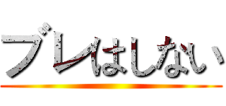 ブレはしない ()