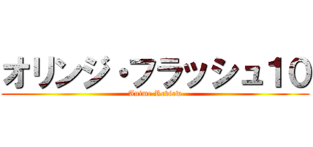 オリンジ・フラッシュ１０ (Anime Review)