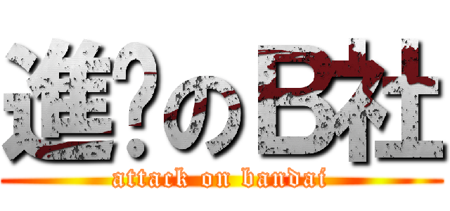 進擊のＢ社 (attack on bandai)