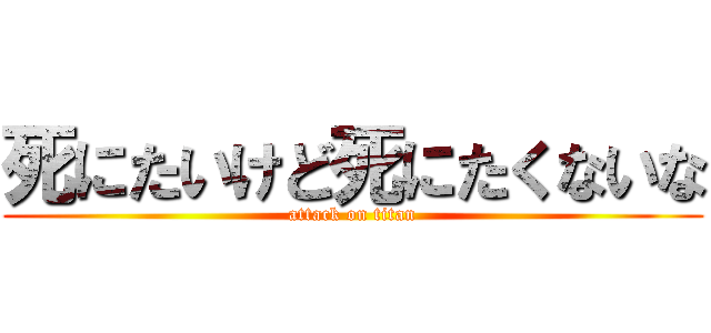 死にたいけど死にたくないな (attack on titan)