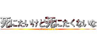 死にたいけど死にたくないな (attack on titan)