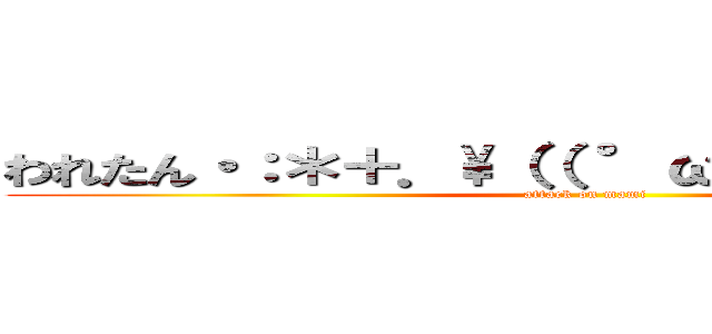 われたん・：＊＋．\\（（ °ω° ））／．：＋ (attack on mami)