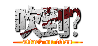 吹到呢 (attack on titan)