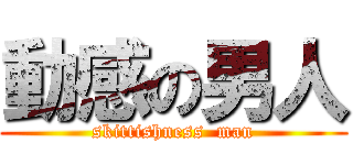 動感の男人 (skittishness  man)