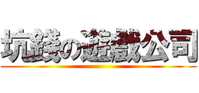 坑錢の遊戲公司 ()