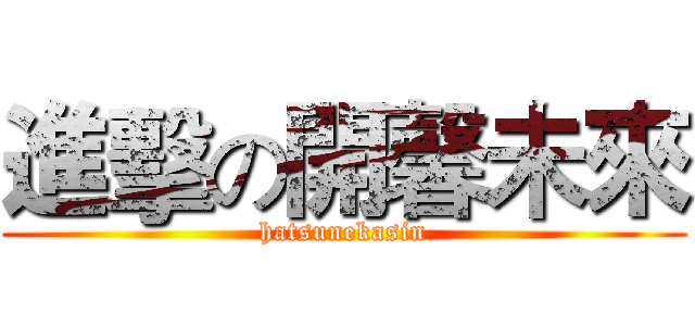 進擊の開馨未來 (hatsunekasin)