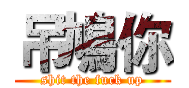 吊鳩你 (shit the fuck up)