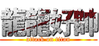 龍龍好帥 (attack on titan)