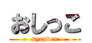 おしっこ (syonben)