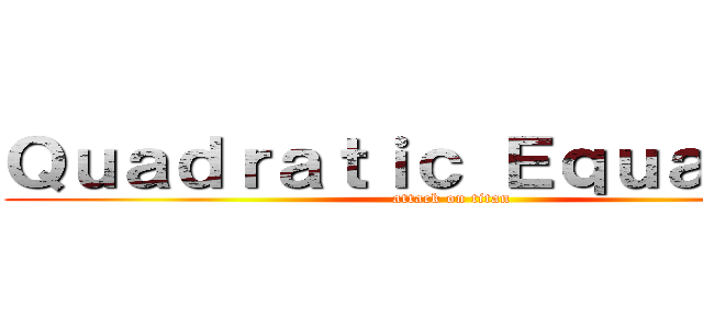Ｑｕａｄｒａｔｉｃ Ｅｑｕａｔｉｏｎ (attack on titan)
