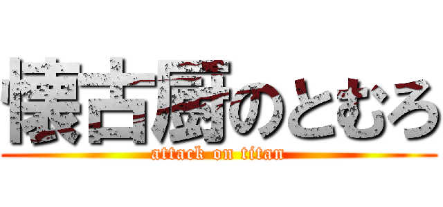 懐古厨のとむろ (attack on titan)