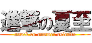 進撃の夏至 (attack on summer solstice)