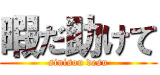 暇だ助けて (sinisou desu)