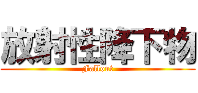 放射性降下物 (Fallout)