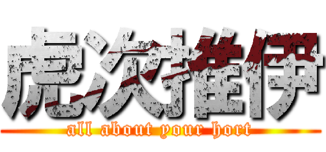 虎次推伊 (all about your hort)