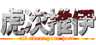 虎次推伊 (all about your hort)