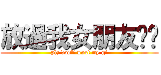 放過我女朋友啦吧 (plz don\'t post my gf)