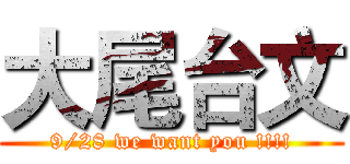 大尾台文 (9/28 we want you !!!!)