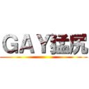 ＧＡＹ猛尻 ()