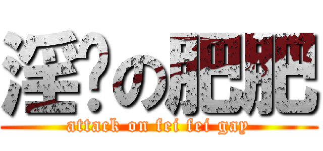 淫荡の肥肥 (attack on fei fei gay)