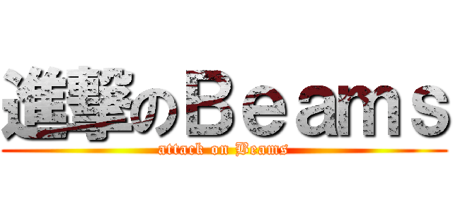 進撃のＢｅａｍｓ (attack on Beams)