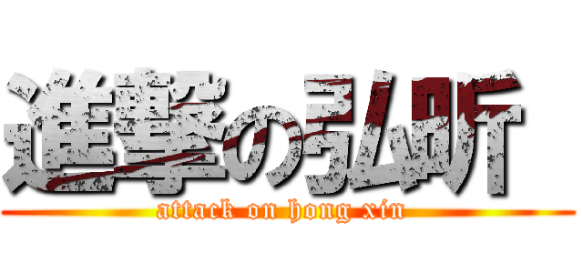 進撃の弘昕  (attack on hong xin )