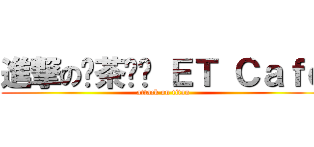 進撃の燚茶咖啡 ＥＴ Ｃａｆｅ (attack on titan)