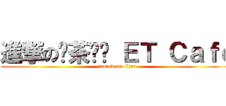 進撃の燚茶咖啡 ＥＴ Ｃａｆｅ (attack on titan)