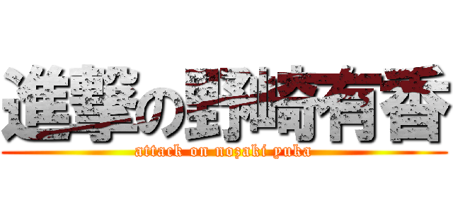 進撃の野崎有香 (attack on nozaki yuka)